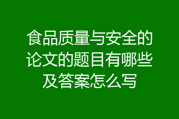 食品质量与安全的论文的题目有哪些及答案怎么写