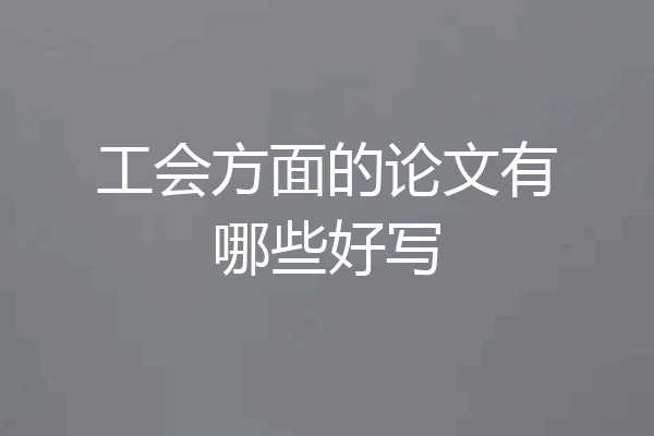 工会方面的论文有哪些好写