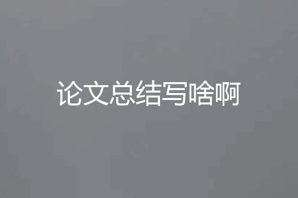 论文总结写啥啊