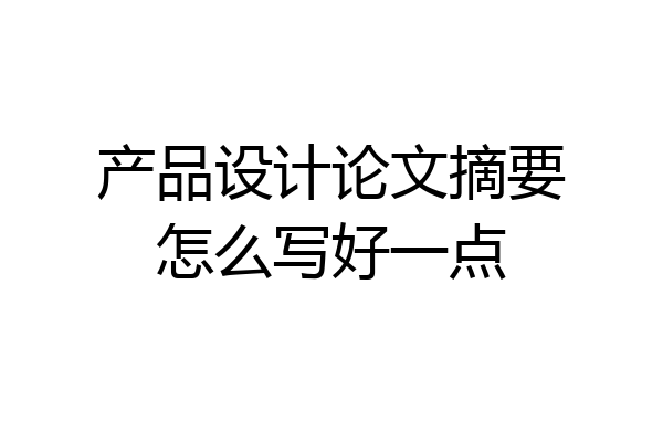 产品设计论文摘要怎么写好一点