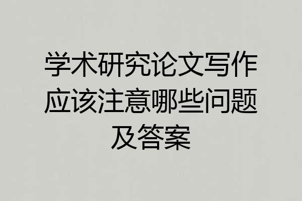 学术研究论文写作应该注意哪些问题及答案