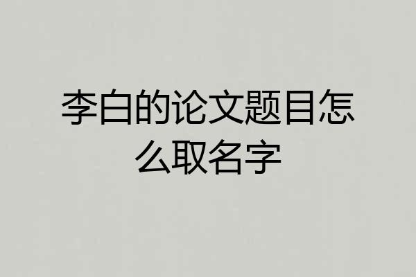 李白的论文题目怎么取名字
