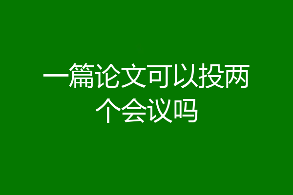 一篇论文可以投两个会议吗