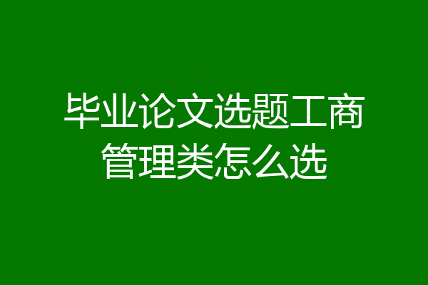 毕业论文选题工商管理类怎么选