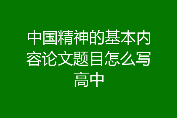 中国精神的基本内容论文题目怎么写高中