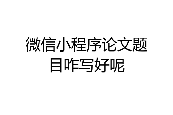 微信小程序论文题目咋写好呢