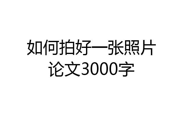 如何拍好一张照片论文3000字