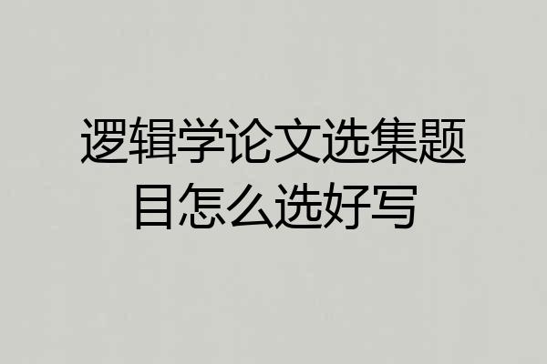 逻辑学论文选集题目怎么选好写