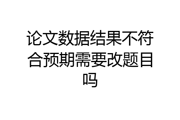 论文数据结果不符合预期需要改题目吗