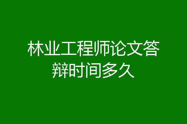 林业工程师论文答辩时间多久