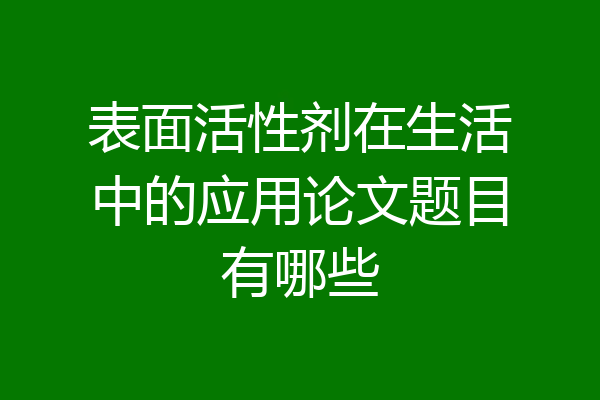 表面活性剂在生活中的应用论文题目有哪些