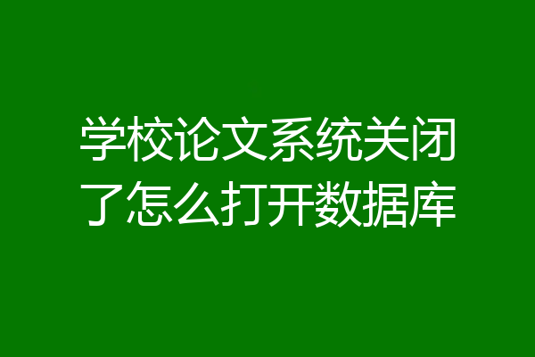 学校论文系统关闭了怎么打开数据库