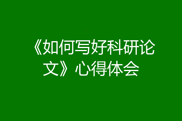 《如何写好科研论文》心得体会