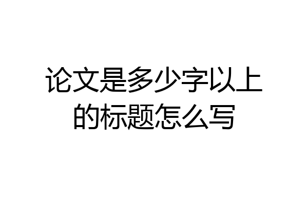 论文是多少字以上的标题怎么写