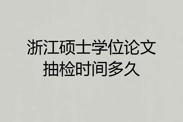 浙江硕士学位论文抽检时间多久