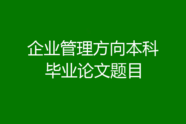 企业管理方向本科毕业论文题目