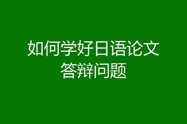 如何学好日语论文答辩问题