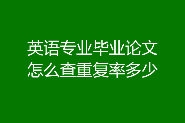 英语专业毕业论文怎么查重复率多少