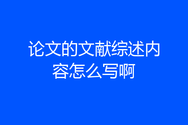 论文的文献综述内容怎么写啊