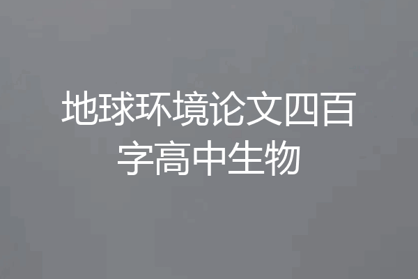 地球环境论文四百字高中生物