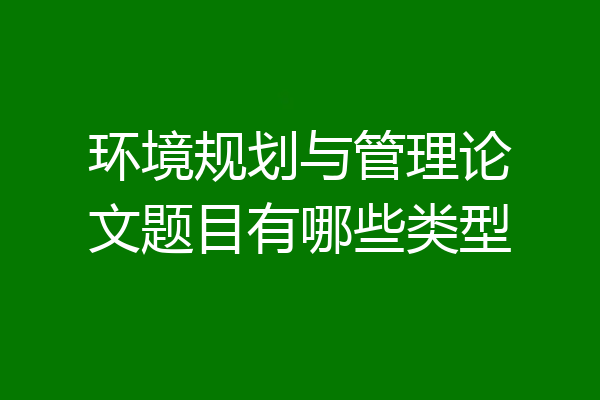 环境规划与管理论文题目有哪些类型