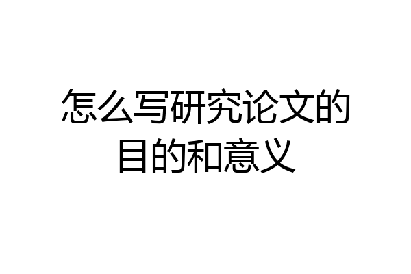 怎么写研究论文的目的和意义