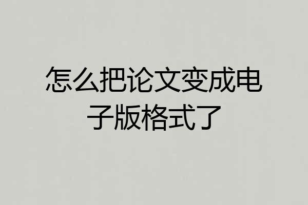 怎么把论文变成电子版格式了