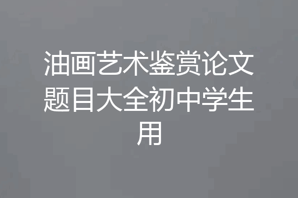 油画艺术鉴赏论文题目大全初中学生用