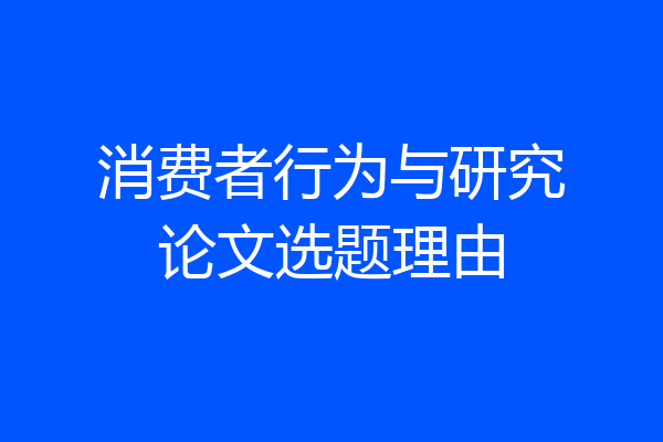 消费者行为与研究论文选题理由
