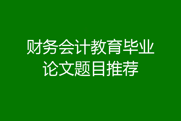 财务会计教育毕业论文题目推荐