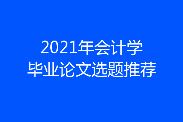 2021年会计学毕业论文选题推荐