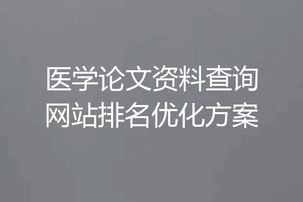 医学论文资料查询网站排名优化方案