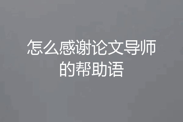 怎么感谢论文导师的帮助语