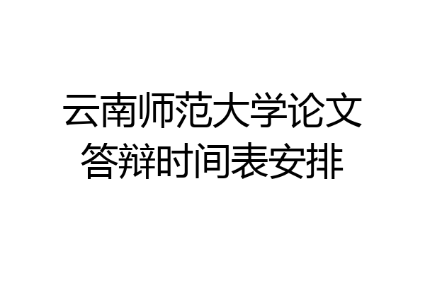 云南师范大学论文答辩时间表安排