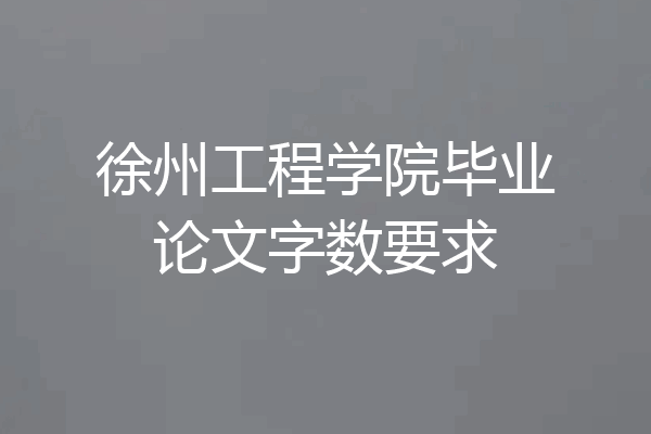 徐州工程学院毕业论文字数要求