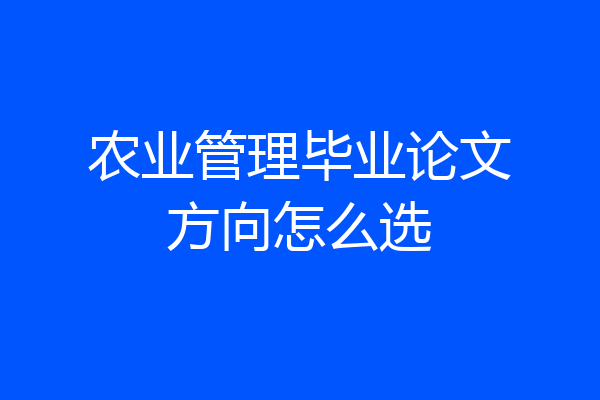 农业管理毕业论文方向怎么选