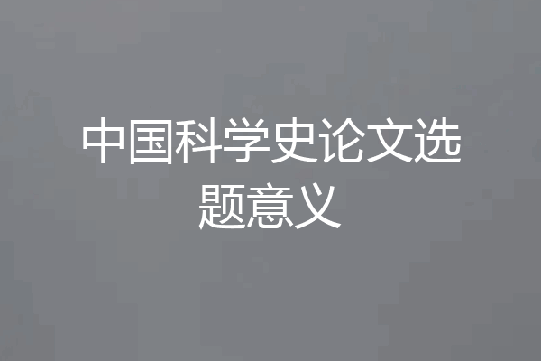 中国科学史论文选题意义