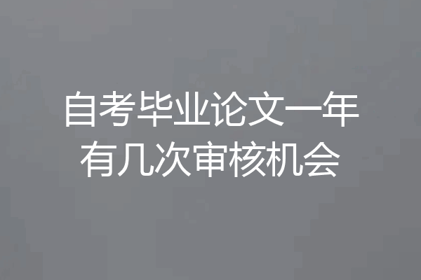 自考毕业论文一年有几次审核机会
