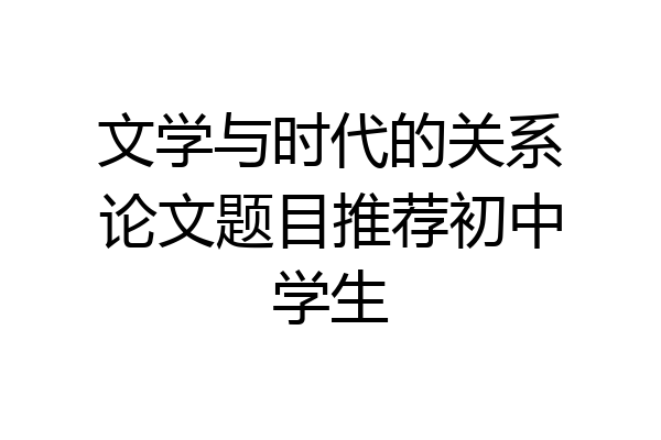 文学与时代的关系论文题目推荐初中学生