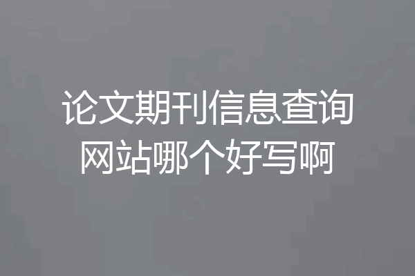 论文期刊信息查询网站哪个好写啊
