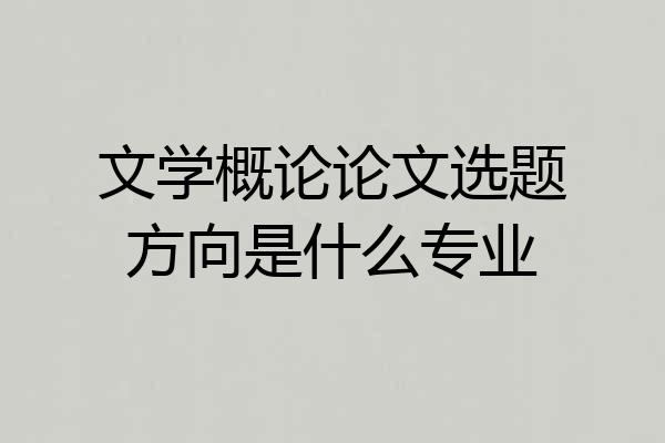 文学概论论文选题方向是什么专业
