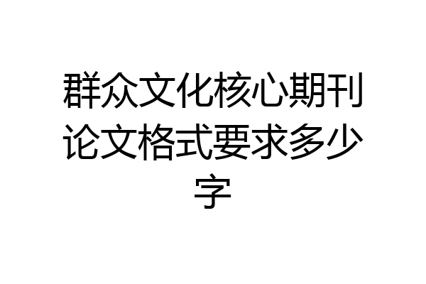 群众文化核心期刊论文格式要求多少字