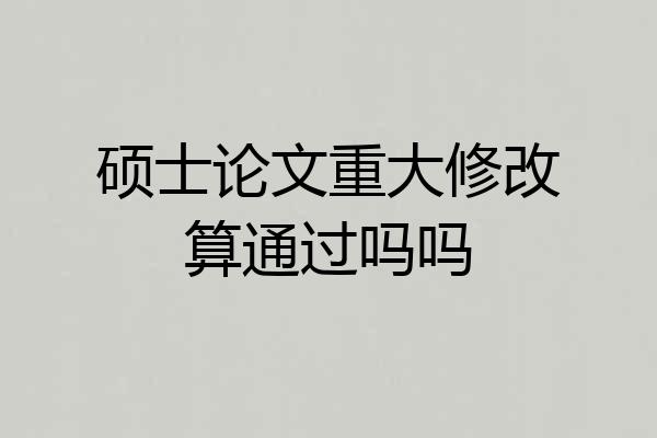 硕士论文重大修改算通过吗吗