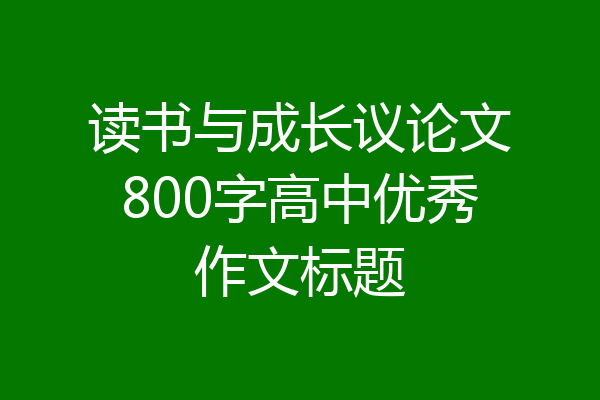 读书与成长议论文800字高中优秀作文标题