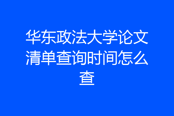 华东政法大学论文清单查询时间怎么查