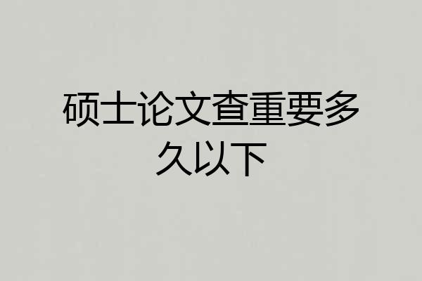 硕士论文查重要多久以下