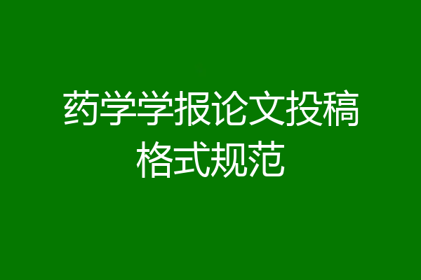 药学学报论文投稿格式规范