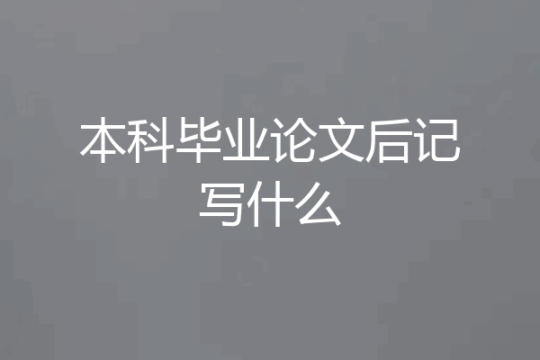 本科毕业论文后记写什么