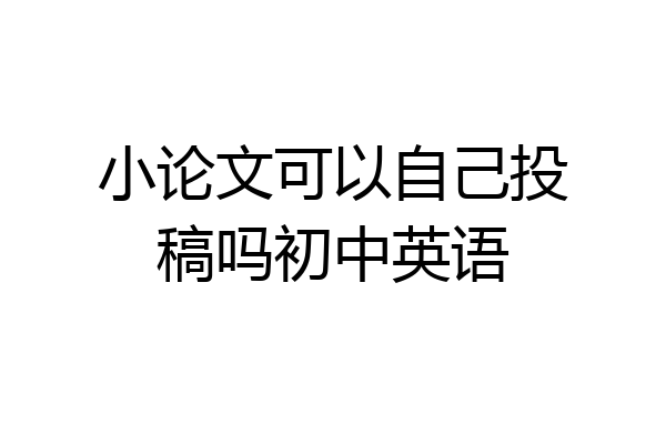 小论文可以自己投稿吗初中英语