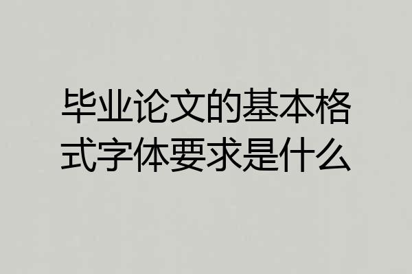 毕业论文的基本格式字体要求是什么